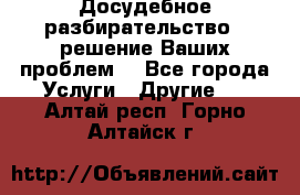 Досудебное разбирательство - решение Ваших проблем. - Все города Услуги » Другие   . Алтай респ.,Горно-Алтайск г.